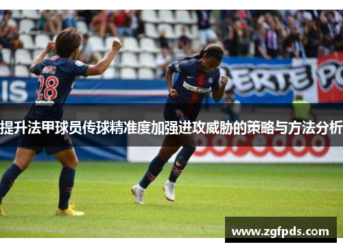 提升法甲球员传球精准度加强进攻威胁的策略与方法分析