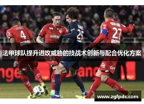法甲球队提升进攻威胁的技战术创新与配合优化方案