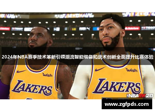 2024年NBA赛季技术革新引领潮流智能装备和战术创新全面提升比赛体验