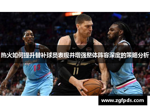 热火如何提升替补球员表现并增强整体阵容深度的策略分析